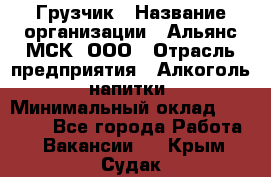 Грузчик › Название организации ­ Альянс-МСК, ООО › Отрасль предприятия ­ Алкоголь, напитки › Минимальный оклад ­ 23 000 - Все города Работа » Вакансии   . Крым,Судак